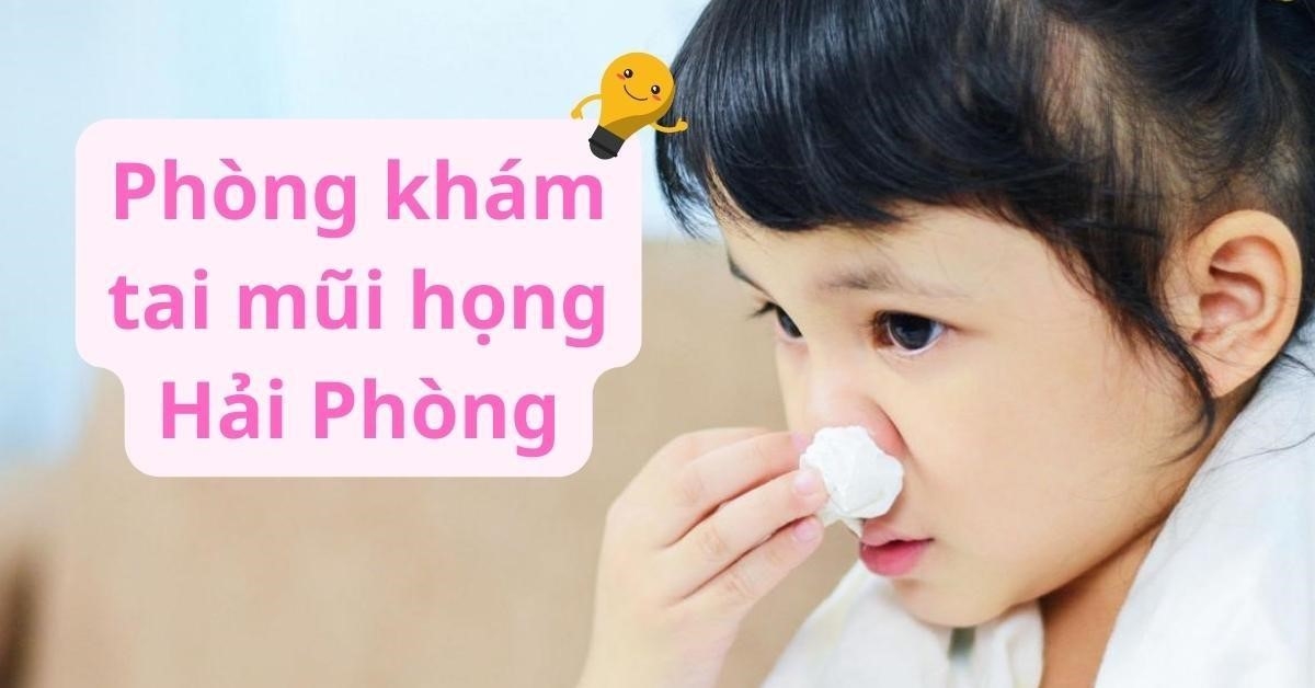 10+ phòng khám tai mũi họng Hải Phòng uy tín, chất lượng cao